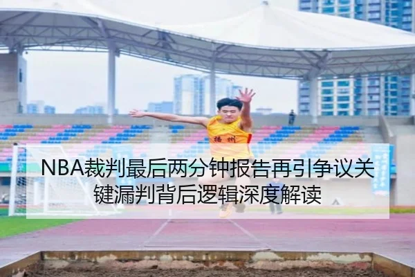 NBA裁判最后两分钟报告再引争议关键漏判背后逻辑深度解读