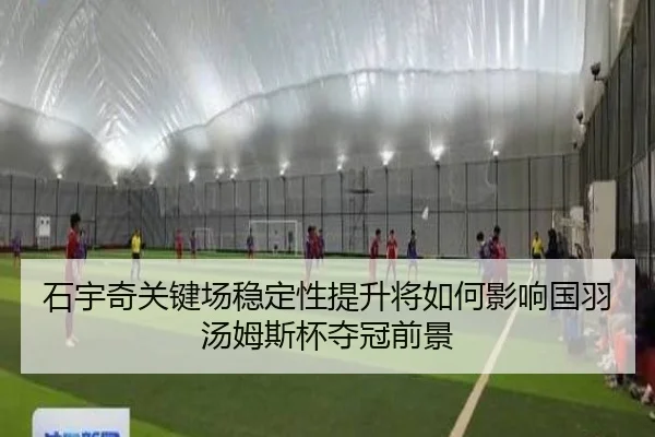 石宇奇关键场稳定性提升将如何影响国羽汤姆斯杯夺冠前景