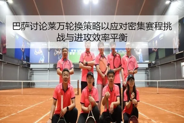 巴萨讨论莱万轮换策略以应对密集赛程挑战与进攻效率平衡