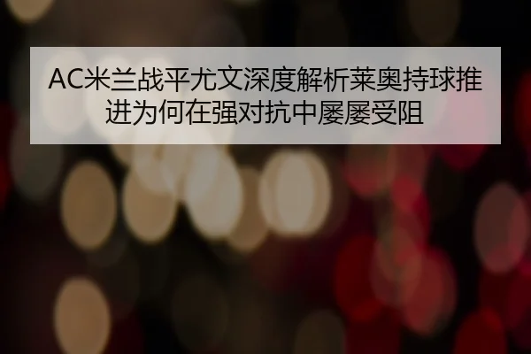 AC米兰战平尤文深度解析莱奥持球推进为何在强对抗中屡屡受阻