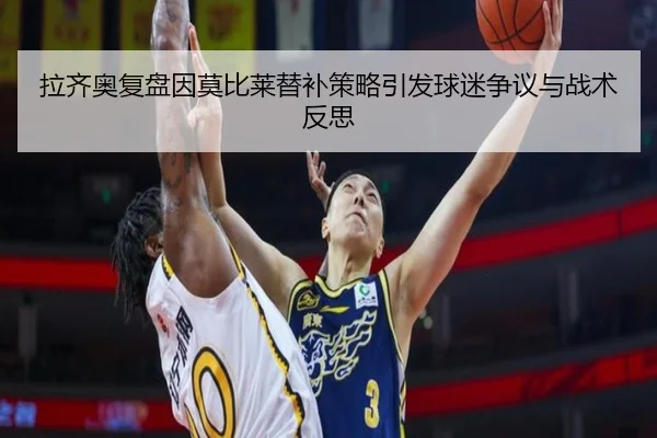 拉齐奥复盘因莫比莱替补策略引发球迷争议与战术反思