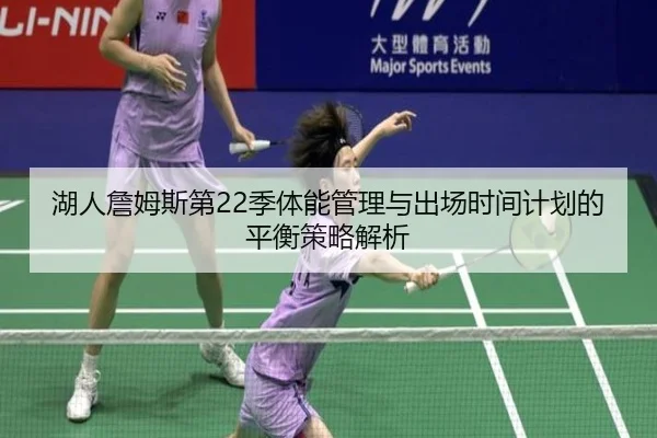 湖人詹姆斯第22季体能管理与出场时间计划的平衡策略解析