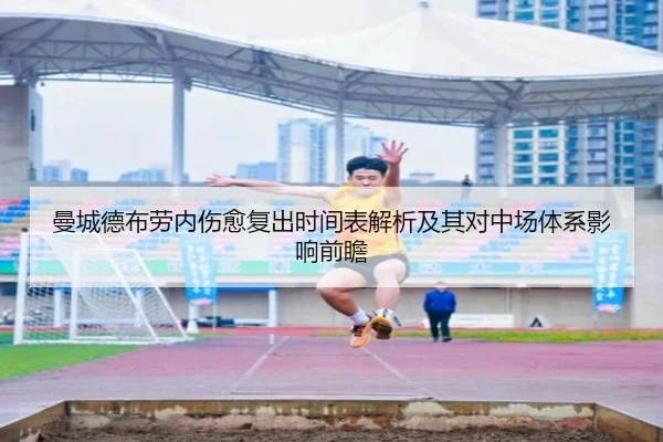 曼城德布劳内伤愈复出时间表解析及其对中场体系影响前瞻