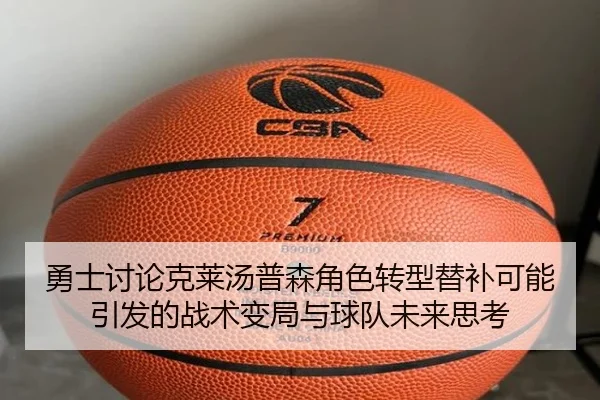 勇士讨论克莱汤普森角色转型替补可能引发的战术变局与球队未来思考
